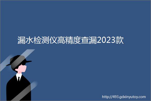 漏水检测仪高精度查漏2023款