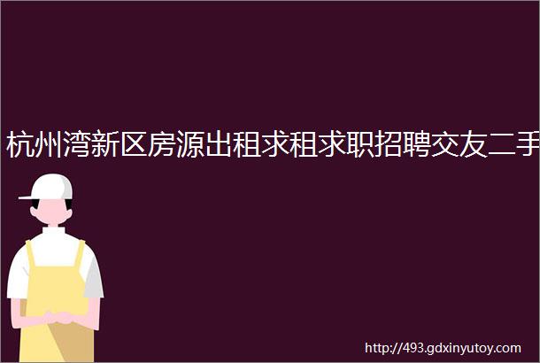 杭州湾新区房源出租求租求职招聘交友二手