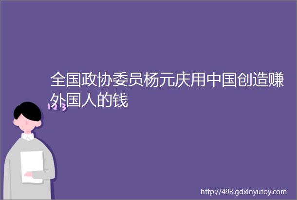 全国政协委员杨元庆用中国创造赚外国人的钱